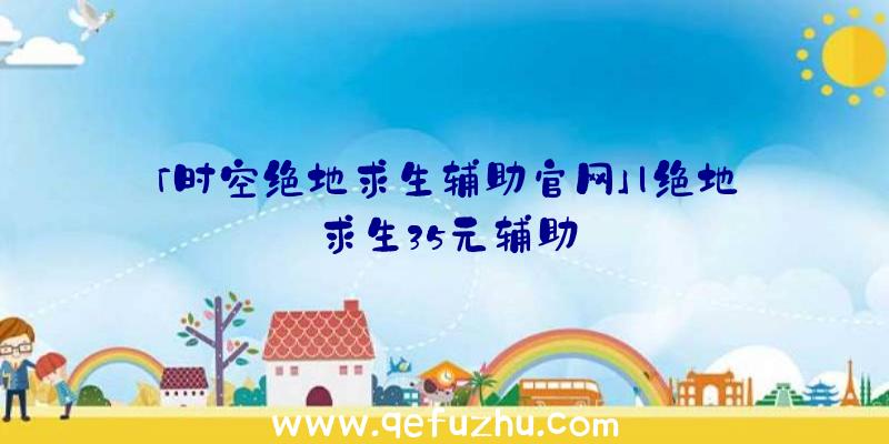 「时空绝地求生辅助官网」|绝地求生35元辅助